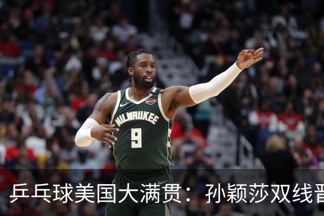 乒乓球美国大满贯：孙颖莎双线晋级 石洵瑶遭淘汰