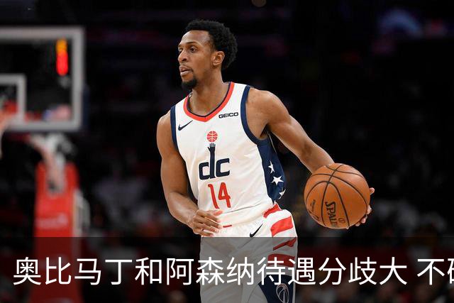 奥比马丁和阿森纳待遇分歧大 不确定进一线队