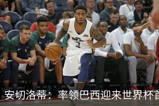 安切洛蒂：率领巴西迎来世界杯首战 既是责任也是荣光