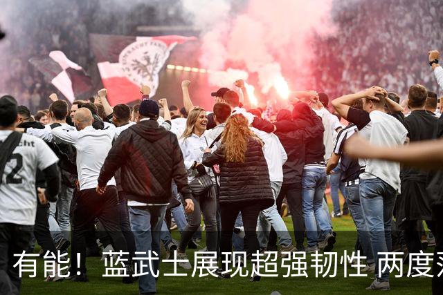 有能！蓝武士展现超强韧性 两度落后两度扳平橙衣军团