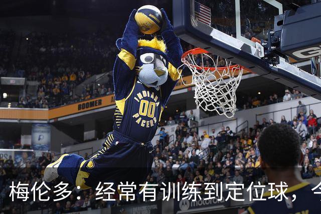 梅伦多：经常有训练到定位球，今天通过定位球帮助球队赢下了比赛