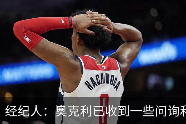 经纪人：奥克利已收到一些问询和正式报价，需要跟莱斯特城商量