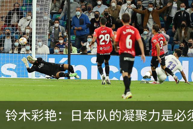铃木彩艳：日本队的凝聚力是必须传承的财富，不会因失利而改变
